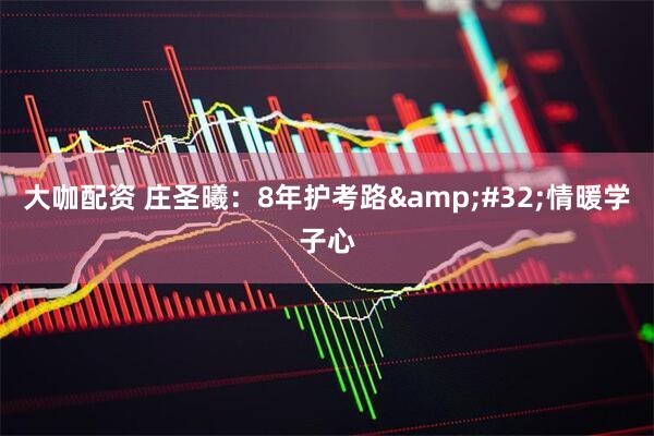 大咖配资 庄圣曦：8年护考路&#32;情暖学子心