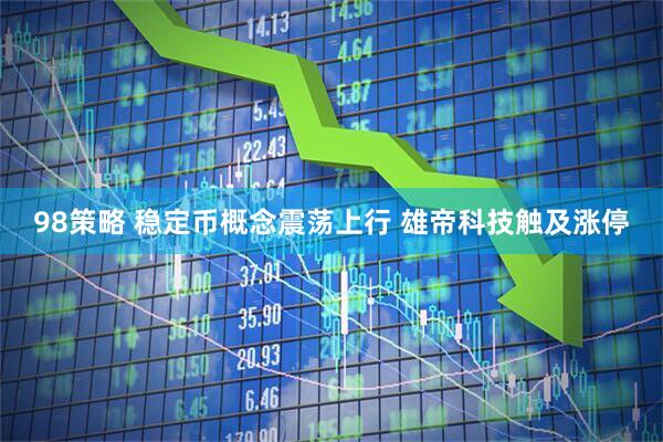 98策略 稳定币概念震荡上行 雄帝科技触及涨停