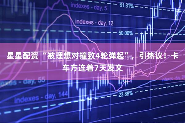 星星配资 “被理想对撞致4轮弹起”，引热议！卡车方连着7天发文