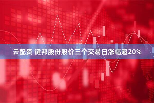 云配资 键邦股份股价三个交易日涨幅超20%