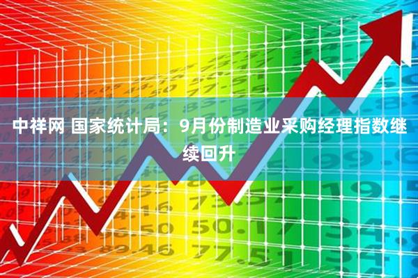 中祥网 国家统计局：9月份制造业采购经理指数继续回升
