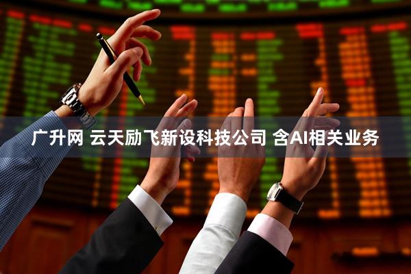 广升网 云天励飞新设科技公司 含AI相关业务