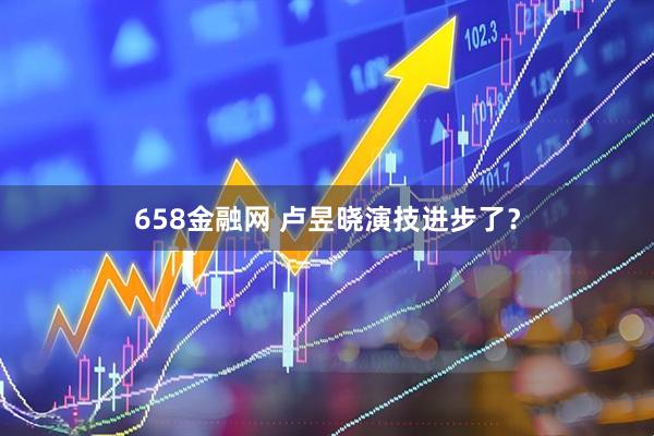 658金融网 卢昱晓演技进步了？