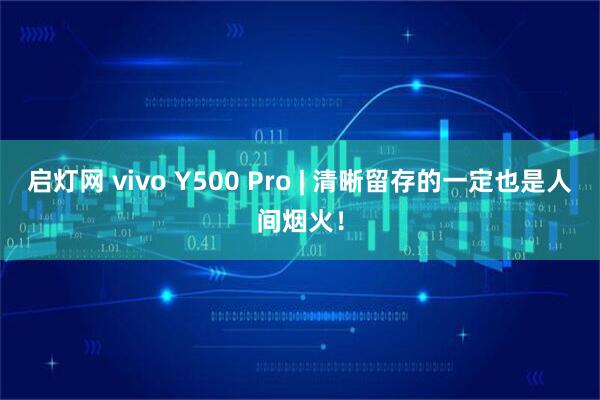 启灯网 vivo Y500 Pro | 清晰留存的一定也是人间烟火！